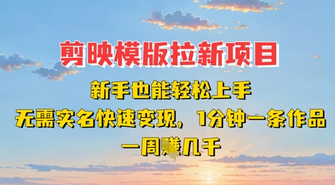 剪映模板拉新项目：新手也能轻松上手，无需实名，快速变现，一分钟一条作品，一周挣几k网赚项目-副业赚钱-互联网创业-资源整合神马网赚