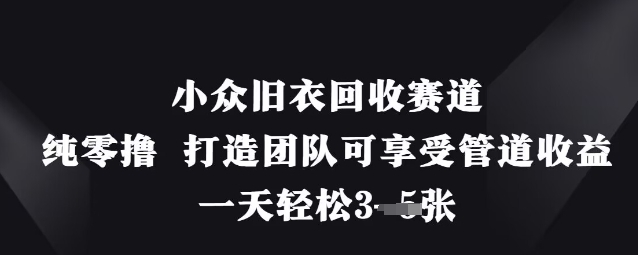 小众旧衣回收赛道,纯零撸 打造团队可享受管道收益,一天轻松3张网赚项目-副业赚钱-互联网创业-资源整合神马网赚