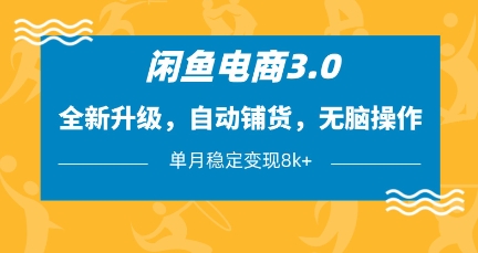 闲鱼电商3.0,全新升级,自动铺货,无脑操作,单月稳定变现8k+网赚项目-副业赚钱-互联网创业-资源整合神马网赚