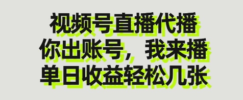 视频号直播代播，你出账号我来播，单日收益轻松几张网赚项目-副业赚钱-互联网创业-资源整合神马网赚