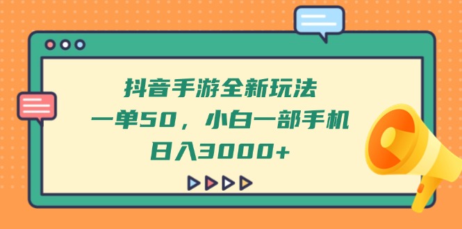 抖音手游全新玩法，一单50，小白一部手机日入3000+网赚项目-副业赚钱-互联网创业-资源整合神马网赚