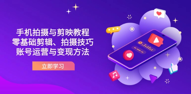 抖音手机拍摄与剪映教程：零基础剪辑、拍摄技巧到账号运营与变现方法网赚项目-副业赚钱-互联网创业-资源整合神马网赚