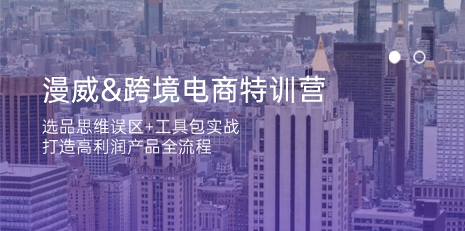 漫威 跨境电商特训营：选品思维误区+工具包实战，打造高利润产品全流程网赚项目-副业赚钱-互联网创业-资源整合神马网赚