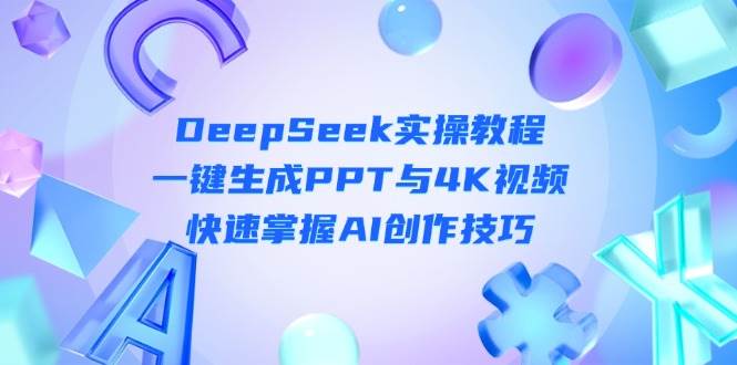 DeepSeek入门实操教程:一键生成PPT与4K视频,快速掌握AI创作技巧网赚项目-副业赚钱-互联网创业-资源整合神马网赚
