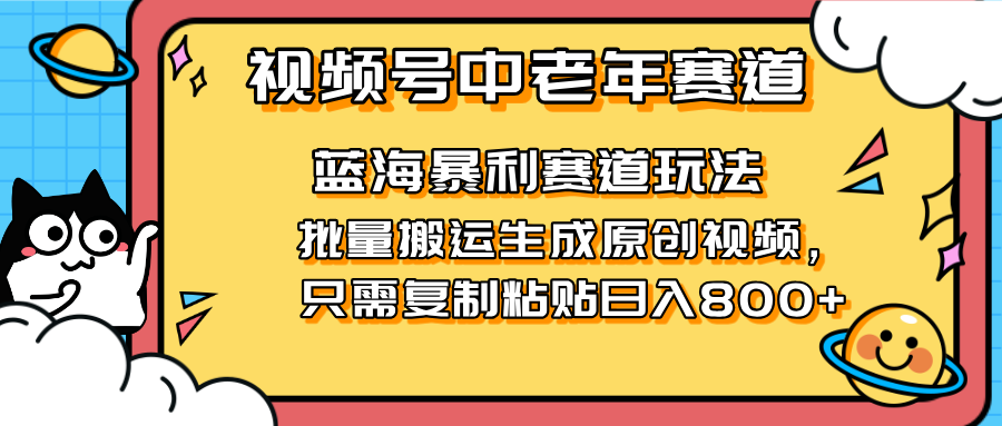 2025视频号中老年短视频蓝海暴利风口！复制粘贴搬运视频单日赚800+，无…网赚项目-副业赚钱-互联网创业-资源整合神马网赚