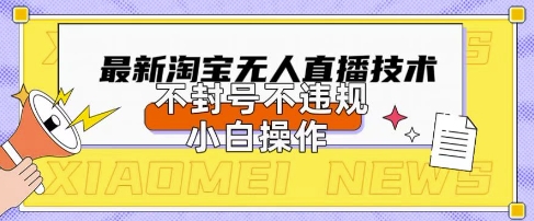 2025年淘宝无人直播带货10.0.全新技术,不违规,不封号,纯小白操作,日入数张网赚项目-副业赚钱-互联网创业-资源整合神马网赚