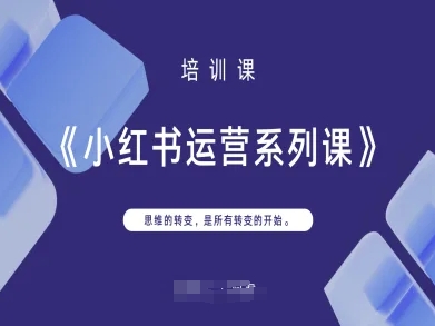小红书运营系列课,思维的转变,是所有转变的开始网赚项目-副业赚钱-互联网创业-资源整合神马网赚