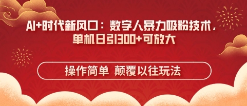 AI+时代新风口:数字人暴力吸粉技术,单机日引3张+可放大网赚项目-副业赚钱-互联网创业-资源整合神马网赚