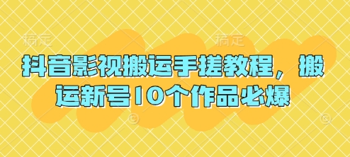 抖音影视搬运手搓教程，搬运新号10个作品必爆网赚项目-副业赚钱-互联网创业-资源整合神马网赚