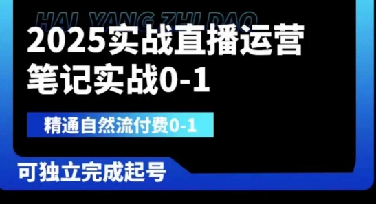 2025实战直播运营0-1,精通自然流付费0-1,可独立完成起号网赚项目-副业赚钱-互联网创业-资源整合神马网赚