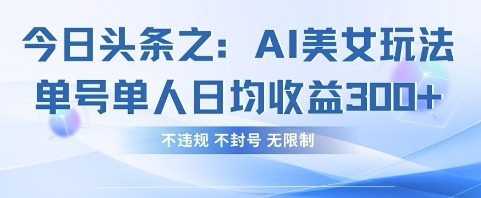 今日头条之AI美女玩法单号单人日均收益3张+,不违规 不封号 无限制网赚项目-副业赚钱-互联网创业-资源整合神马网赚