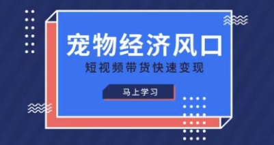 宠物赛道快速变现精品课,宠物经济风口,短视频带货快速变现网赚项目-副业赚钱-互联网创业-资源整合神马网赚