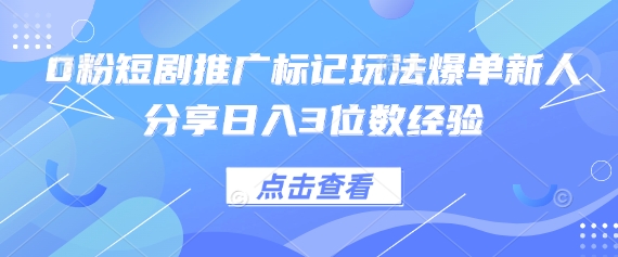 0粉短剧推广标记玩法爆单新人分享日入3位数经验网赚项目-副业赚钱-互联网创业-资源整合神马网赚