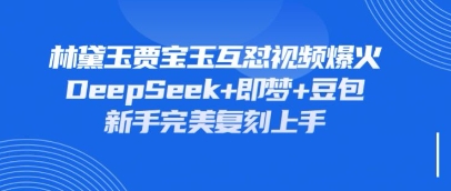 持续爆火的林黛玉贾宝玉互怼视频,比爽文还好看,利用DeepSeek+即梦+豆包就可以完美复刻网赚项目-副业赚钱-互联网创业-资源整合神马网赚