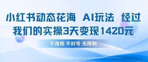 小红书动态花海AI玩法,我们实操3天变现1420网赚项目-副业赚钱-互联网创业-资源整合神马网赚