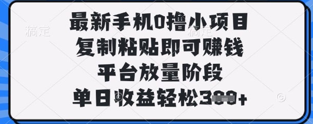 最新手机0撸小项目,复制粘贴即可挣钱,平台放量阶段,单日收益轻松3张+网赚项目-副业赚钱-互联网创业-资源整合神马网赚