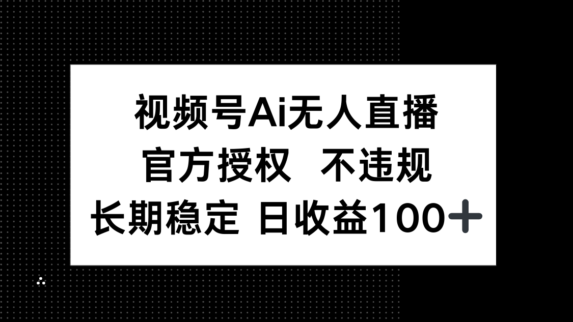 视频号AI无人直播，官方授权 不违规，单日平均收益100+网赚项目-副业赚钱-互联网创业-资源整合神马网赚