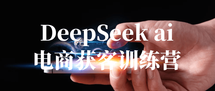 DeepSeek ai电商获客训练营网赚项目-副业赚钱-互联网创业-资源整合神马网赚