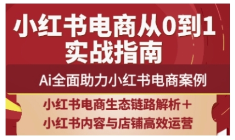 2025小红书电商全链路运营,Ai全面助力小红书电商案例网赚项目-副业赚钱-互联网创业-资源整合神马网赚