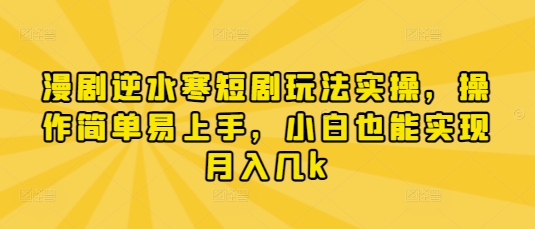 漫剧逆水寒短剧玩法实操,操作简单易上手,小白也能实现月入几k网赚项目-副业赚钱-互联网创业-资源整合神马网赚