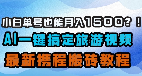 小白单号也能月入1500?AI一键搞定旅游视频,最新携程搬砖教程网赚项目-副业赚钱-互联网创业-资源整合神马网赚