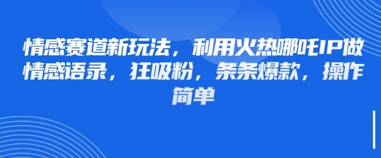 情感赛道新玩法,利用火热哪吒IP做情感语录,狂吸粉,条条爆款,操作简单网赚项目-副业赚钱-互联网创业-资源整合神马网赚