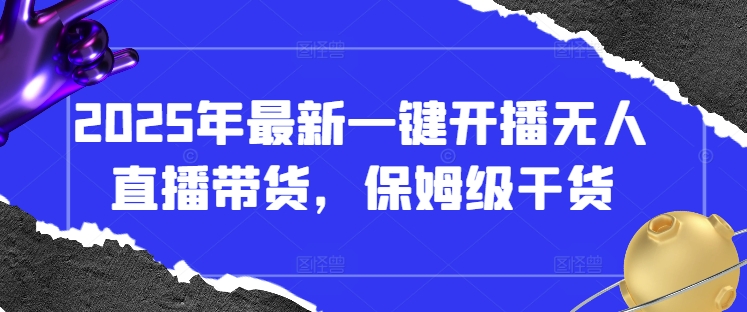 2025年最新一键开播无人直播带货，保姆级干货网赚项目-副业赚钱-互联网创业-资源整合神马网赚