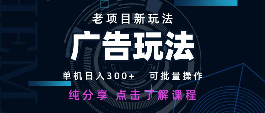 老项目新玩法 广告变现 日入300+ 可批量操作 新手 小白可快速上手。网赚项目-副业赚钱-互联网创业-资源整合神马网赚