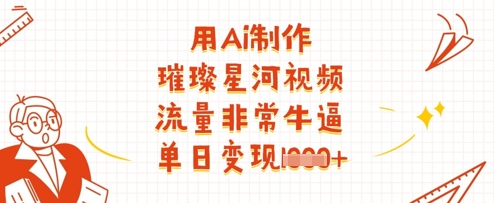 用Ai制作璀璨星河视频,流量非常牛逼,单日变现多张网赚项目-副业赚钱-互联网创业-资源整合神马网赚
