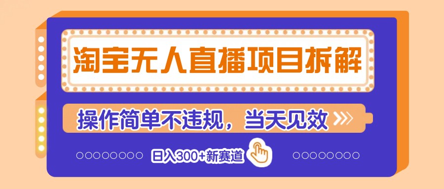 淘宝无人直播项目拆解,操作简单不违规,当天见效 日入300+新赛道网赚项目-副业赚钱-互联网创业-资源整合神马网赚