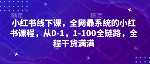 小红书线下课,全网最系统的小红书课程,从0-1,1-100全链路,全程干货满满网赚项目-副业赚钱-互联网创业-资源整合神马网赚