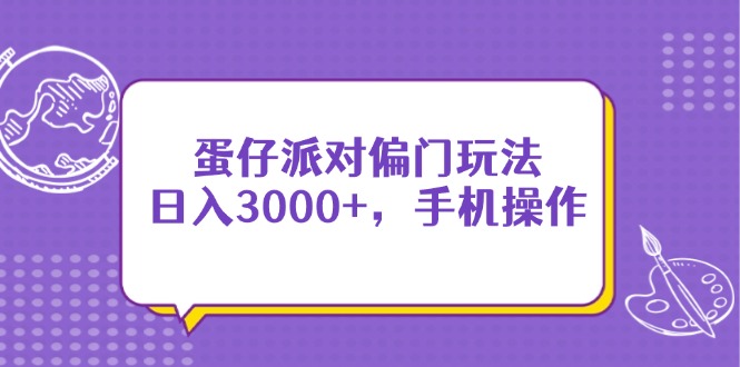 蛋仔派对偏门玩法，日入3000+，手机操作网赚项目-副业赚钱-互联网创业-资源整合神马网赚