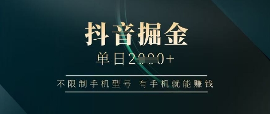 抖音掘金单日收益上千,不限制手机型号,有手机就能挣钱网赚项目-副业赚钱-互联网创业-资源整合神马网赚