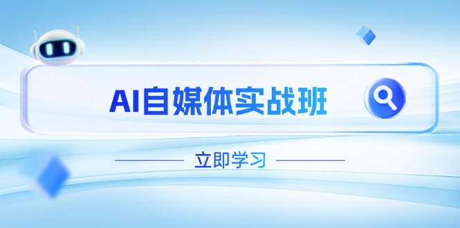 AI自媒体实战班,突破账号运营瓶颈,PR剪辑+剪映教程全流程覆盖网赚项目-副业赚钱-互联网创业-资源整合神马网赚