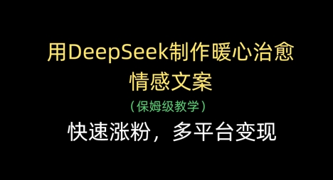 用DeepSeek制作暖心治愈情感文案,快速涨粉,多平台变现网赚项目-副业赚钱-互联网创业-资源整合神马网赚