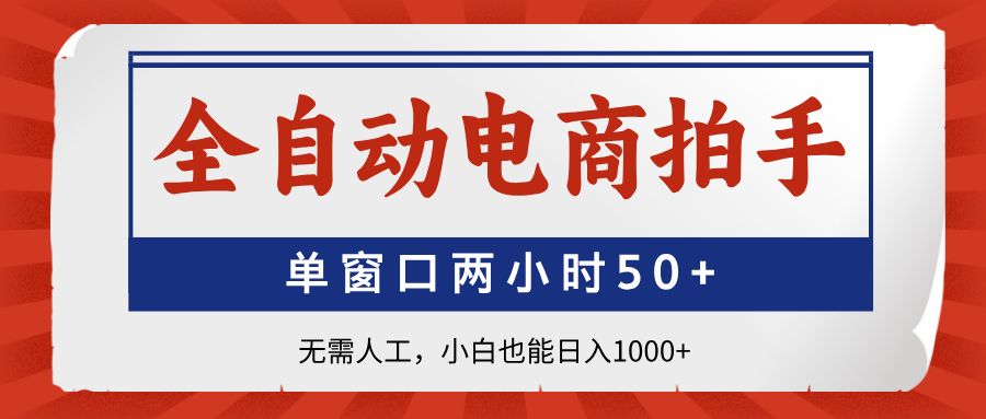全自动电商拍手，单窗口两小时50+无需人工，小白也能日入1000+网赚项目-副业赚钱-互联网创业-资源整合神马网赚