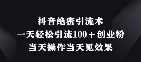 抖音绝密引流术,一天轻松引流100+创业粉,当天操作当天见效果网赚项目-副业赚钱-互联网创业-资源整合神马网赚