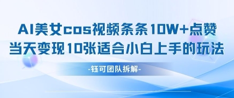 AI剑与美女cos视频,条条10W+点赞,当天变现多张,适合小白上手的好玩法网赚项目-副业赚钱-互联网创业-资源整合神马网赚