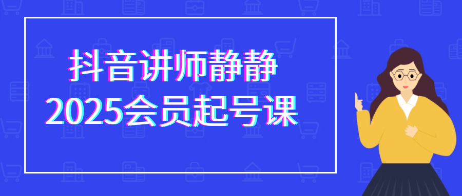 抖音讲师静静2025会员起号课网赚项目-副业赚钱-互联网创业-资源整合神马网赚