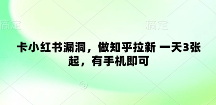 卡小红书漏洞,做知乎拉新 一天3张起,有手机即可网赚项目-副业赚钱-互联网创业-资源整合神马网赚