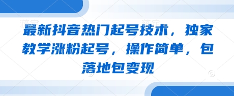 最新抖音热门起号技术,独家教学涨粉起号,操作简单,包落地包变现网赚项目-副业赚钱-互联网创业-资源整合神马网赚