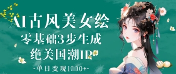 AI古风美女绘:零基础3步生成绝美国潮IP,单日变现1k+网赚项目-副业赚钱-互联网创业-资源整合神马网赚