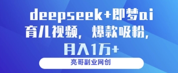 deepseek+即梦ai育儿视频,爆款吸粉,月入1w网赚项目-副业赚钱-互联网创业-资源整合神马网赚