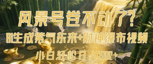 风景号卷不动了?AI一键生成紫气东来+财神瀑布视频,小白轻松日入数张网赚项目-副业赚钱-互联网创业-资源整合神马网赚