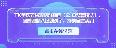 TK美区无货源店群项目【2.0整套玩法】,闭着眼睛入场就对了,挣的全是美刀网赚项目-副业赚钱-互联网创业-资源整合神马网赚