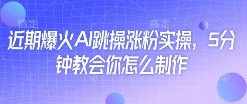 近期爆火AI跳操涨粉实操,5分钟教会你怎么制作网赚项目-副业赚钱-互联网创业-资源整合神马网赚