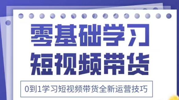 抖音全新短视频带货运营技巧,2025年新课,0到1学习短视频带货全新运营技巧网赚项目-副业赚钱-互联网创业-资源整合神马网赚