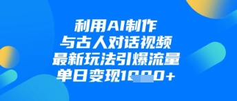 利用AI制作与古人对话的视频,最新玩法引爆流量,单日变现1k网赚项目-副业赚钱-互联网创业-资源整合神马网赚