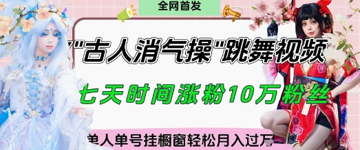爆火“古人消气养生操”实战拆解,找准视频风口轻松起号,挂橱窗卖货月入过W网赚项目-副业赚钱-互联网创业-资源整合神马网赚