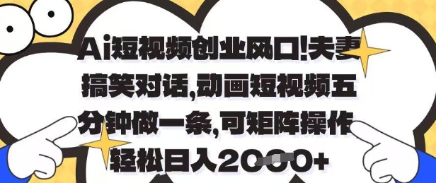 Ai短视频创业风口,夫妻搞笑对话,动画短视频五分钟做一条,可矩阵操作,轻松日入1k+网赚项目-副业赚钱-互联网创业-资源整合神马网赚